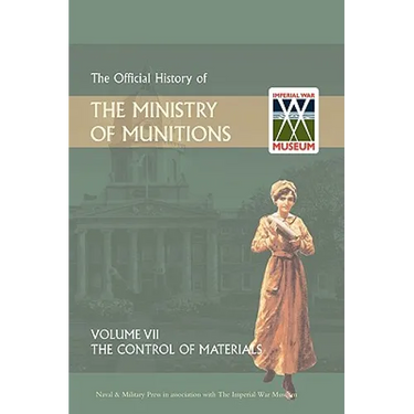 Official History of the Ministry of Munitions Volume VII: The Control of Materials