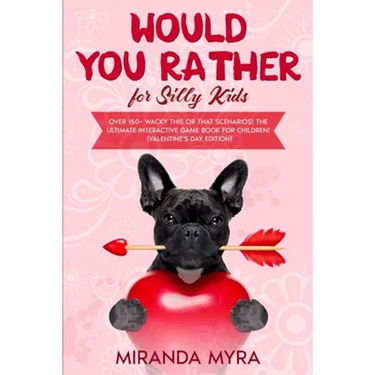 Would You Rather for Silly Kids: Over 150+ Wacky This or That Scenarios! The Ultimate Interactive Game Book for Children! (Valentine's Day Edition)