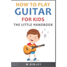 How To Play Guitar For Kids: The Little Handbook