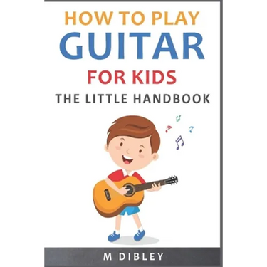 How To Play Guitar For Kids: The Little Handbook