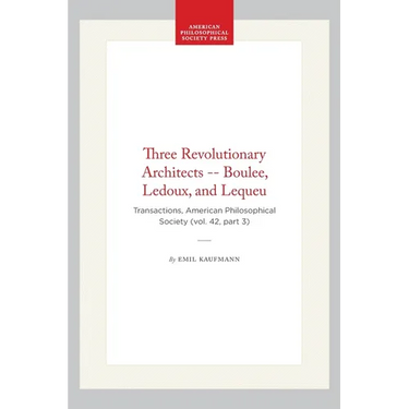 Three Revolutionary Architects -- Boulee, Ledoux, and Lequeu: Transactions, American Philosophical Society (Vol. 42, Part 3)