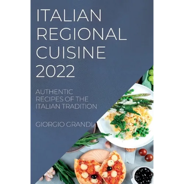 Italian Regional Cuisine 2022: Authentic Recipes of the Italian Tradition