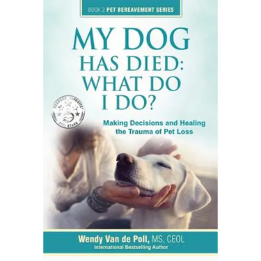 My Dog Has Died: What Do I Do?: Making Decisions and Healing the Trauma of Pet Loss