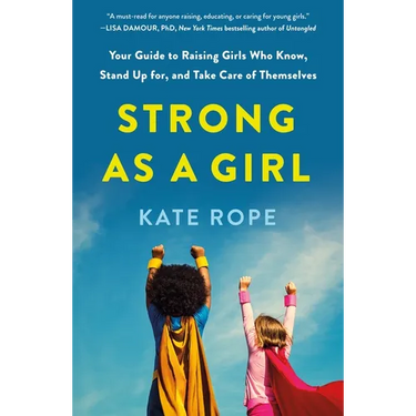 Strong as a Girl: Your Guide to Raising Girls Who Know, Stand Up For, and Take Care of Themselves
