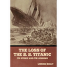 The Loss of the S. S. Titanic: Its Story and Its Lessons