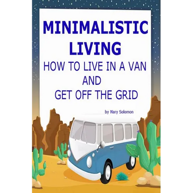 Minimalistic Living: How To Live In A Van And Get Off The Grid