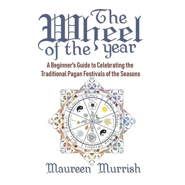 The Wheel of The Year: A Beginner's Guide to Celebrating the Traditional Pagan Festivals of the Seasons