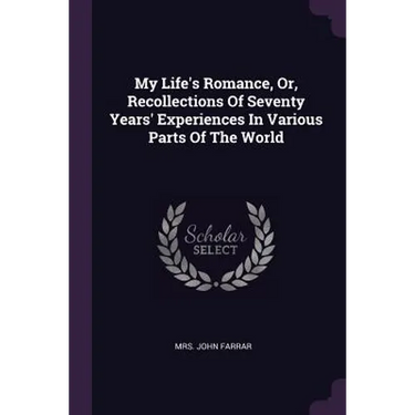 My Life's Romance, Or, Recollections Of Seventy Years' Experiences In Various Parts Of The World