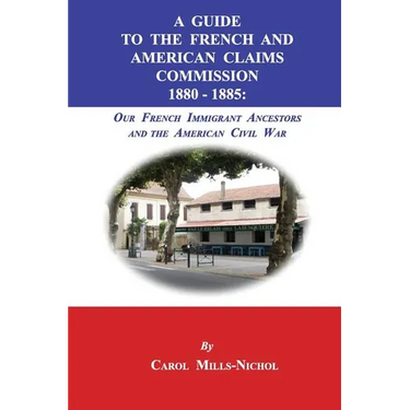 A Guide to the French and American Claims Commission 1880-1885: Our French Immigrant Ancestors and the American Civil War