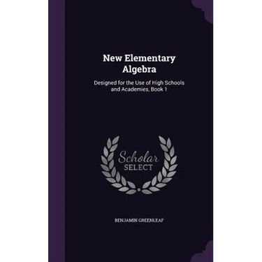 New Elementary Algebra: Designed for the Use of High Schools and Academies, Book 1