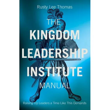 The Kingdom Leadership Institute Manual: Raising Up Leaders a Time Like This Demands