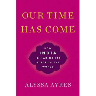 Our Time Has Come: How India Is Making Its Place in the World