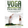 Yoga for Pain Relief: Yoga Back Pain, Neck Pain, Shoulder Pain, Finally Find Relief From Your Acute or Chronic Pain