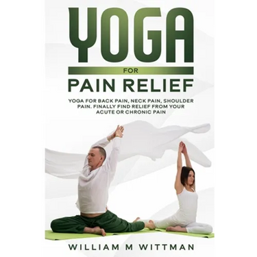 Yoga for Pain Relief: Yoga Back Pain, Neck Pain, Shoulder Pain, Finally Find Relief From Your Acute or Chronic Pain