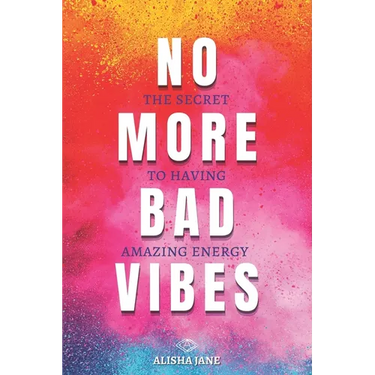 No More Bad Vibes: The Secret to Having Amazing Energy
