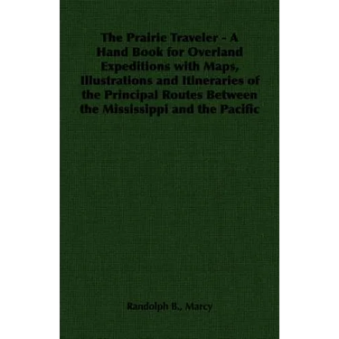 The Prairie Traveler - A Hand Book for Overland Expeditions with Maps, Illustrations and Itineraries of the Principal Routes Between the Mississippi a