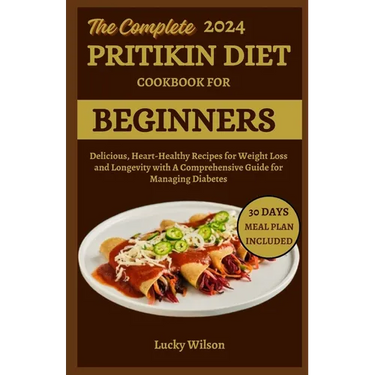 The Complete 2024 Pritikin Diet Cookbook For Beginners: Delicious, Heart-Healthy Recipes for Weight Loss and Longevity with A Comprehensive Guide for
