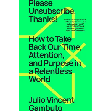 Please Unsubscribe, Thanks!: How to Take Back Our Time, Attention, and Purpose in a Relentless World