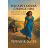 You Ain't Gonna Change Him, but You Can Change You