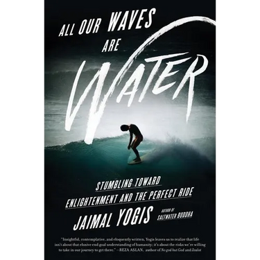 All Our Waves Are Water: Stumbling Toward Enlightenment and the Perfect Ride