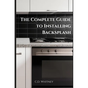 The Complete Guide to Installing Backsplash