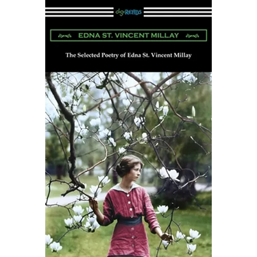 The Selected Poetry of Edna St. Vincent Millay: (Renascence and Other Poems, A Few Figs from Thistles, Second April, and The Ballad of the Harp-Weaver