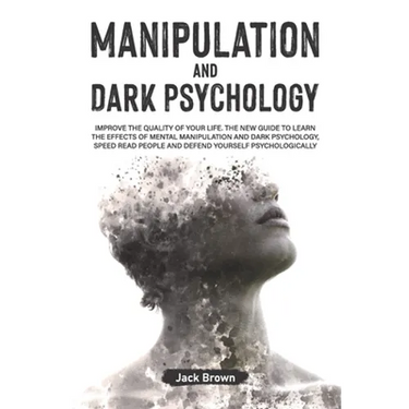 Manipulation and Dark Psychology: Improve the Quality of Your Life. The New Guide to Learn the Effects of Mental Manipulation and Dark Psychology, Spe