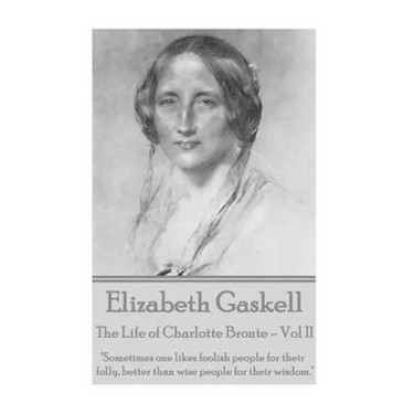 Elizabeth Gaskell - The Life of Charlotte Bronte - Vol II: "Sometimes one likes foolish people for their folly, better than wise people for their wisd