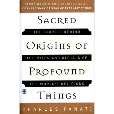 Sacred Origins of Profound Things: The Stories Behind the Rites and Rituals of the World's Religions