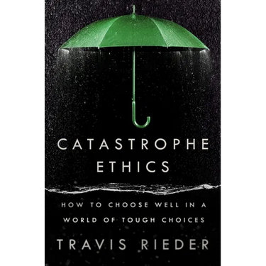 Catastrophe Ethics: How to Choose Well in a World of Tough Choices