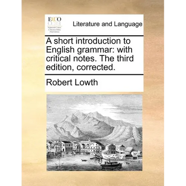 A Short Introduction to English Grammar: With Critical Notes. the Third Edition, Corrected.