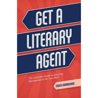 Get a Literary Agent: The Complete Guide to Securing Representation for Your Work