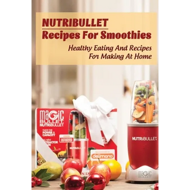 Nutribullet Recipes For Smoothies: Healthy Eating And Recipes For Making At Home: Homemade Weight Loss Shakes
