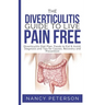 The Diverticulitis Guide to Live Pain Free: Diverticulitis Diet Plan, Foods to Eat & Avoid, Diagnosis and Tips for Causes, Recovery and Prevention