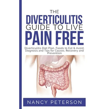 The Diverticulitis Guide to Live Pain Free: Diverticulitis Diet Plan, Foods to Eat & Avoid, Diagnosis and Tips for Causes, Recovery and Prevention