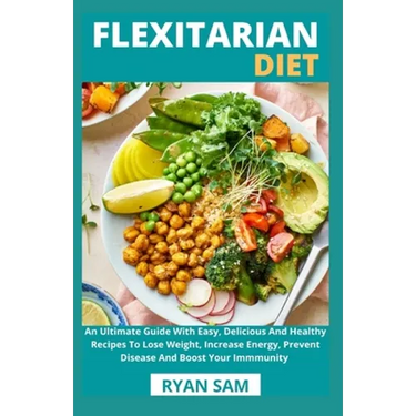 Flexitarian Diet: An Ultimate Guide With Easy, Delicious And Healthy Recipes To Lose Weight, Increase Energy, Prevent Disease And Boost Your Immmunity