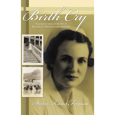 Birth Cry: A Personal Story of the Life of Hannah D. Mitchell, Nurse Midwife