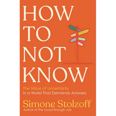 How to Not Know: The Value of Uncertainty in a World That Demands Answers