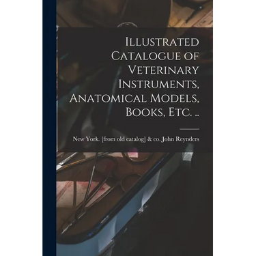 Illustrated Catalogue of Veterinary Instruments, Anatomical Models, Books, etc. ..