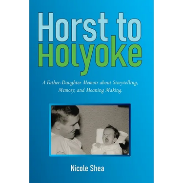 Horst to Holyoke: A Father-Daughter Memoir about Storytelling, Memory, and Meaning Making.