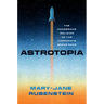 Astrotopia: The Dangerous Religion of the Corporate Space Race