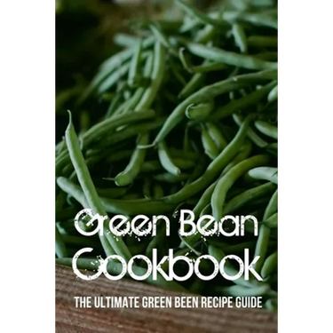 Green Bean Cookbook: The Ultimate Green Been Recipe Guide: How Do You Make Roasted Green Beans?