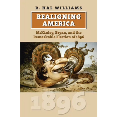 Realigning America: McKinley, Bryan, and the Remarkable Election of 1896