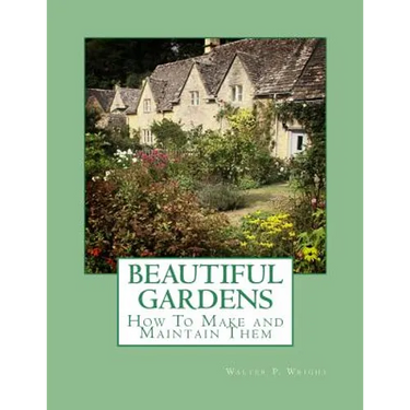 Beautiful Gardens: How To Make and Maintain Them