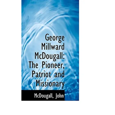 George Millward McDougall: The Pioneer, Patriot and Missionary