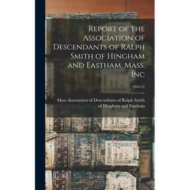 Report of the Association of Descendants of Ralph Smith of Hingham and Eastham, Mass. Inc; 1944-51