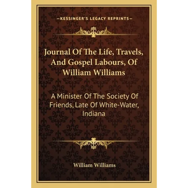 Journal Of The Life, Travels, And Gospel Labours, Of William Williams: A Minister Of The Society Of Friends, Late Of White-Water, Indiana