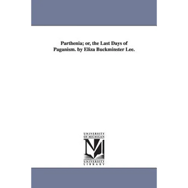 Parthenia; or, the Last Days of Paganism. by Eliza Buckminster Lee.
