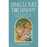 Sing Loud, Die Happy: An Exploration of How God's Gift of Song Is Meant to Change Us