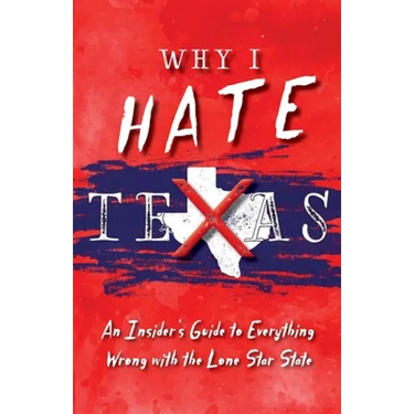 Why I Hate Texas: A Insider's Guide to Everything Wrong with the Lone Star State